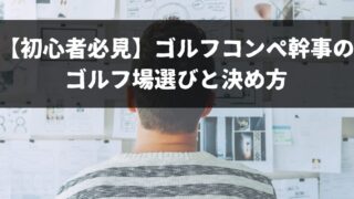 【初心者必見】ゴルフコンペ幹事のゴルフ場選びと決め方