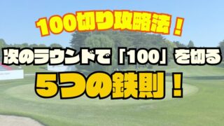 本気でゴルフ１００切り攻略｜次のラウンドで楽に１００が切れる５つの鉄則